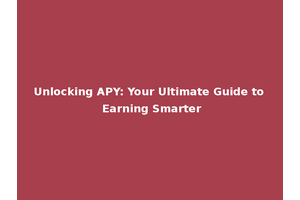 Unlocking APY: Your Ultimate Guide to Earning Smarter