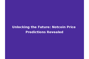 Unlocking the Future: Notcoin Price Predictions Revealed
