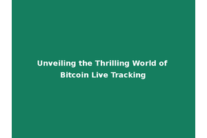 Unveiling the Thrilling World of Bitcoin Live Tracking