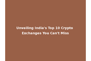 Unveiling India's Top 10 Crypto Exchanges You Can't Miss