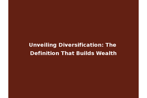 Unveiling Diversification: The Definition That Builds Wealth