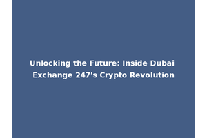 Unlocking the Future: Inside Dubai Exchange 247's Crypto Revolution