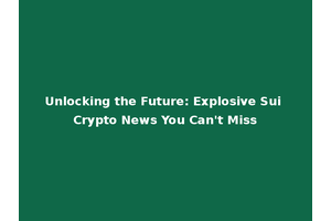Unlocking the Future: Explosive Sui Crypto News You Can't Miss
