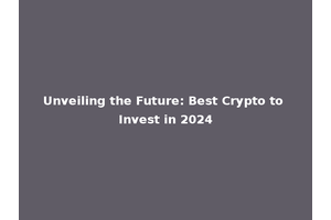 Unveiling the Future: Best Crypto to Invest in 2024