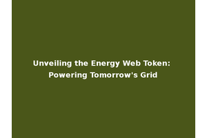 Unveiling the Energy Web Token: Powering Tomorrow's Grid