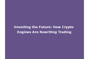 Unveiling the Future: How Crypto Engines Are Rewriting Trading