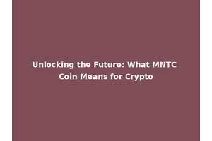 Unlocking the Future: What MNTC Coin Means for Crypto