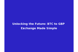 Unlocking the Future: BTC to GBP Exchange Made Simple