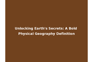 Unlocking Earth's Secrets: A Bold Physical Geography Definition
