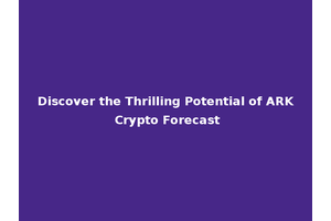 Discover the Thrilling Potential of ARK Crypto Forecast