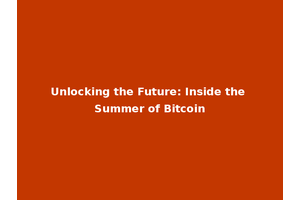 Unlocking the Future: Inside the Summer of Bitcoin