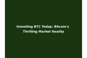 Unveiling BTC Today: Bitcoin's Thrilling Market Reality