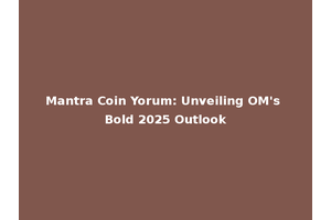 Mantra Coin Yorum: Unveiling OM's Bold 2025 Outlook