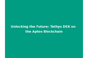Unlocking the Future: Tethys DEX on the Aptos Blockchain