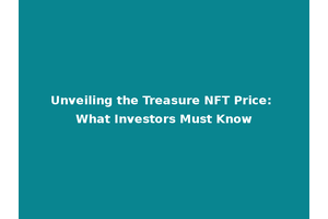 Unveiling the Treasure NFT Price: What Investors Must Know