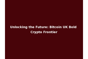 Unlocking the Future: Bitcoin UK Bold Crypto Frontier
