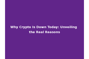 Why Crypto Is Down Today: Unveiling the Real Reasons