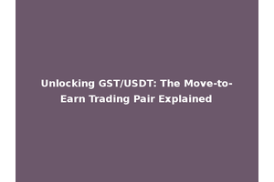 Unlocking GST/USDT: The Move-to-Earn Trading Pair Explained