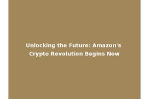 Unlocking the Future: Amazon's Crypto Revolution Begins Now