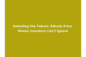 Unveiling the Future: Bitcoin Price Moves Investors Can't Ignore