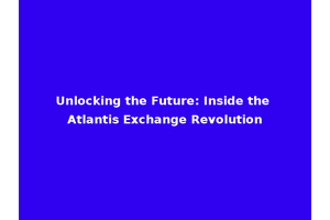 Unlocking the Future: Inside the Atlantis Exchange Revolution