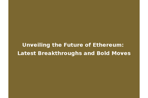 Unveiling the Future of Ethereum: Latest Breakthroughs and Bold Moves