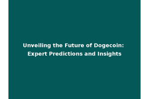 Unveiling the Future of Dogecoin: Expert Predictions and Insights