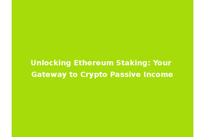 Unlocking Ethereum Staking: Your Gateway to Crypto Passive Income