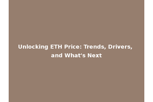 Unlocking ETH Price: Trends, Drivers, and What's Next