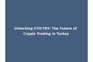 Unlocking ETH/TRY: The Future of Crypto Trading in Turkey