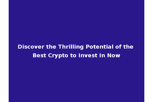 Discover the Thrilling Potential of the Best Crypto to Invest In Now