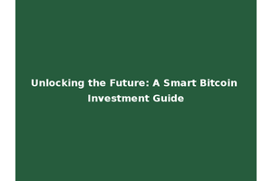Unlocking the Future: A Smart Bitcoin Investment Guide