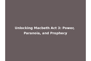 Unlocking Macbeth Act 3: Power, Paranoia, and Prophecy