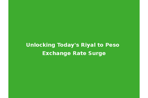 Unlocking Today's Riyal to Peso Exchange Rate Surge
