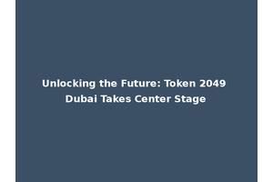 Unlocking the Future: Token 2049 Dubai Takes Center Stage