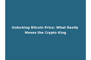 Unlocking Bitcoin Price: What Really Moves the Crypto King