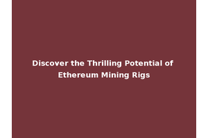 Discover the Thrilling Potential of Ethereum Mining Rigs