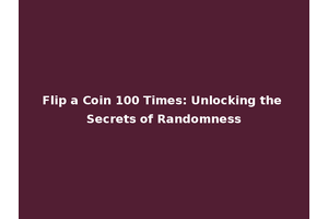 Flip a Coin 100 Times: Unlocking the Secrets of Randomness