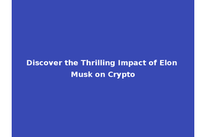 Discover the Thrilling Impact of Elon Musk on Crypto