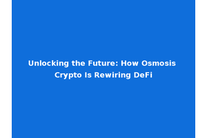 Unlocking the Future: How Osmosis Crypto Is Rewiring DeFi