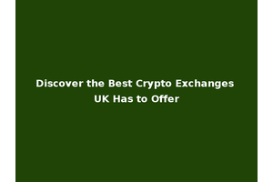 Discover the Best Crypto Exchanges UK Has to Offer
