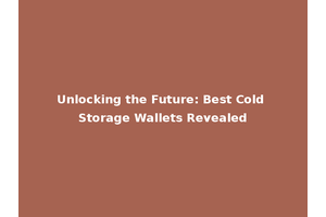 Unlocking the Future: Best Cold Storage Wallets Revealed