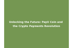 Unlocking the Future: PayU Coin and the Crypto Payments Revolution