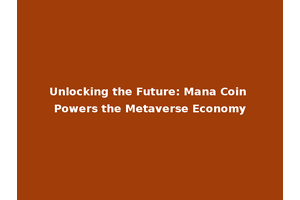 Unlocking the Future: Mana Coin Powers the Metaverse Economy