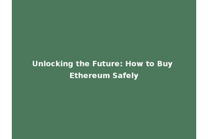 Unlocking the Future: How to Buy Ethereum Safely