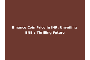 Binance Coin Price in INR: Unveiling BNB's Thrilling Future