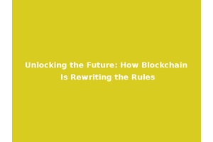 Unlocking the Future: How Blockchain Is Rewriting the Rules