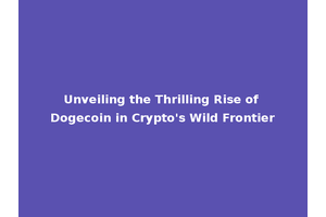Unveiling the Thrilling Rise of Dogecoin in Crypto's Wild Frontier