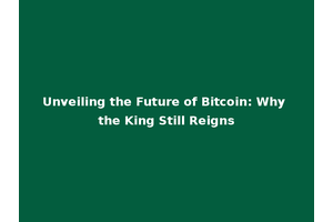 Unveiling the Future of Bitcoin: Why the King Still Reigns