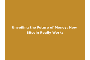 Unveiling the Future of Money: How Bitcoin Really Works